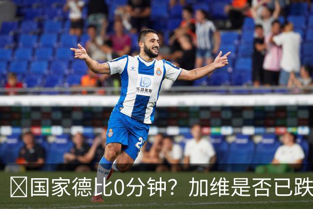 ​国家德比0分钟？加维是否已跌出巴萨中场轮换
