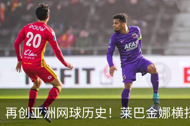 再创亚洲网球历史！莱巴金娜横扫跻身东京站八强，提前锁定年终第一