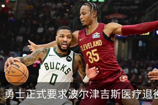 勇士正式要求波尔津吉斯医疗退役！向NBA提交证据，拒绝支付工资