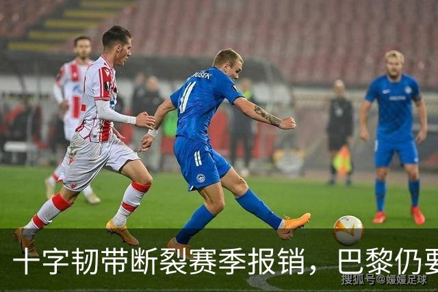 十字韧带断裂赛季报销，巴黎仍要和他续到2032年