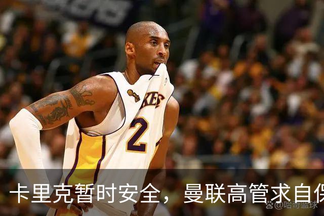 卡里克暂时安全，曼联高管求自保