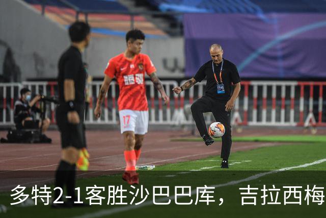多特2-1客胜沙巴巴库，吉拉西梅开二度，费尔曼送助攻