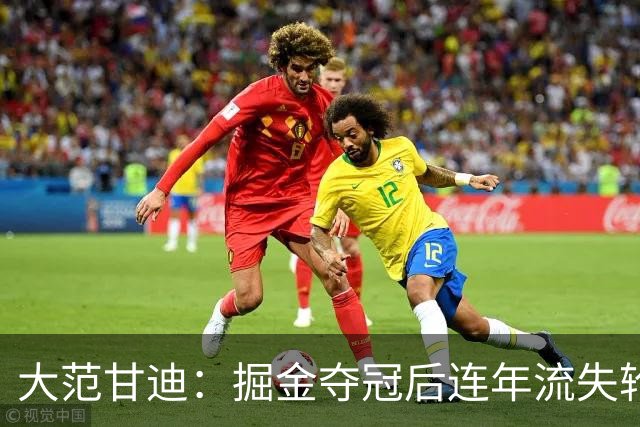 大范甘迪：掘金夺冠后连年流失轮换天赋 引进德罗赞难补短板
