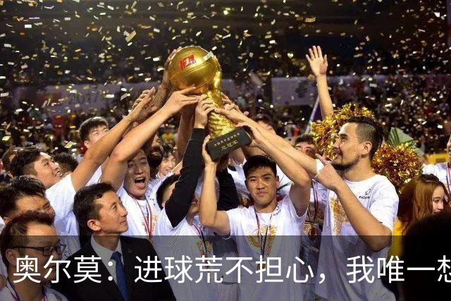 奥尔莫：进球荒不担心，我唯一想要的就是球队赢球