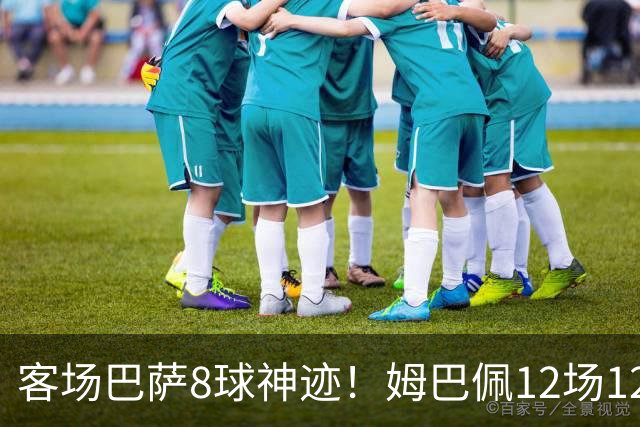 客场巴萨8球神迹！姆巴佩12场12球火力全开，国家德比杀器就位