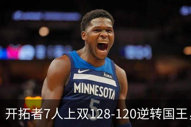 开拓者7人上双128-120逆转国王，杨瀚森未登场，阿夫迪亚26+6+6