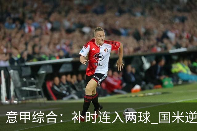 意甲综合：补时连入两球 国米逆转佛罗伦萨