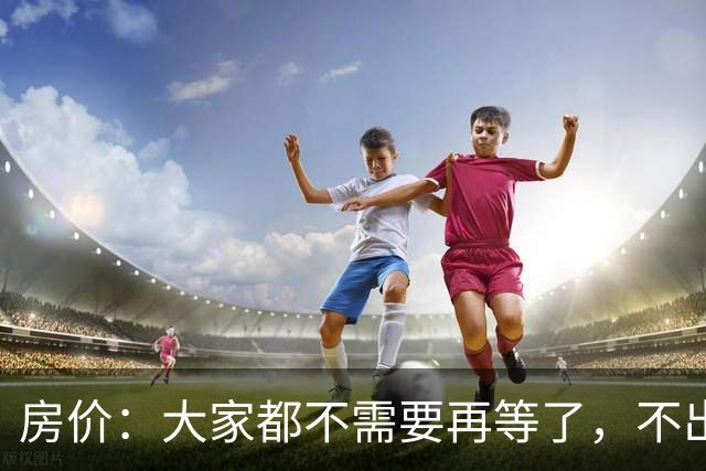 房价：大家都不需要再等了，不出意外的话，房价或将重演历史
