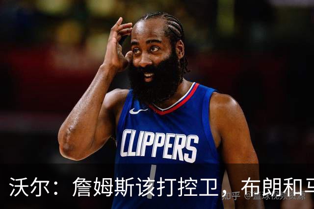 沃尔：詹姆斯该打控卫，布朗和马克西要争第二选择