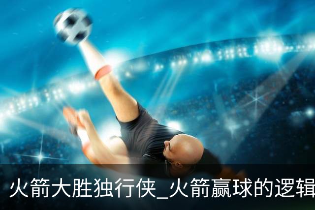 火箭大胜独行侠 火箭赢球的逻辑发生改变 乌度卡疯狂试验被打脸
