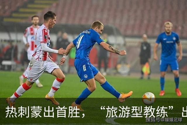 热刺蒙出首胜，“旅游型教练”出国拉练练出世界波×3
