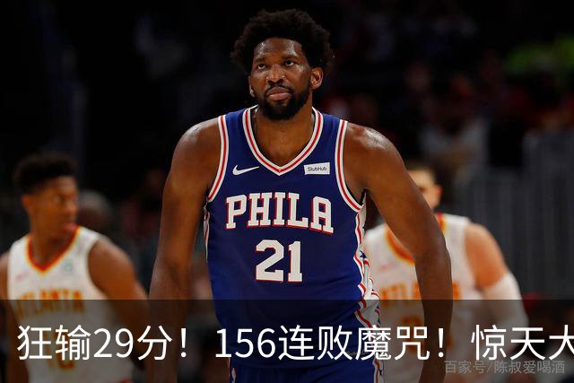 狂输29分！156连败魔咒！惊天大翻盘！黑马费城来了？