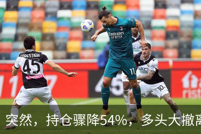 突然，持仓骤降54%，多头大撤离！重要信号显现？