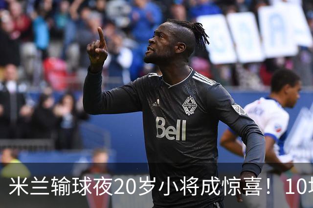 米兰输球夜20岁小将成惊喜！10场轰7球 他被誉为新因扎吉