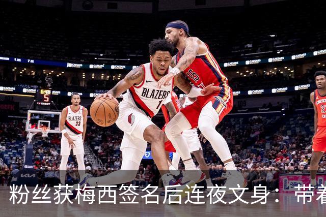 粉丝获梅西签名后连夜文身：带着梅西的签名死而无憾！