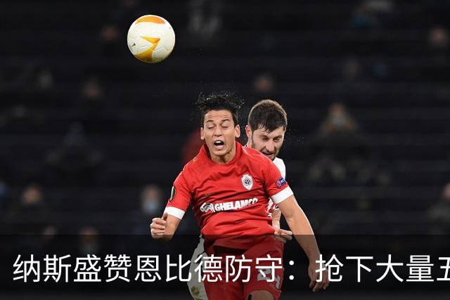 纳斯盛赞恩比德防守：抢下大量五五开球权 换防小个脚步到位！