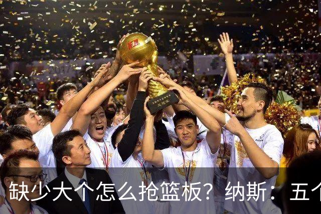 缺少大个怎么抢篮板？纳斯：五个人都必须去抢