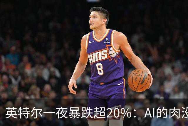 英特尔一夜暴跌超20%：AI的肉没吃到，“回旋镖”倒是一镖没躲开！