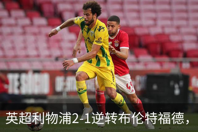 英超利物浦2-1逆转布伦特福德，伊萨克补时绝杀助球队抢分