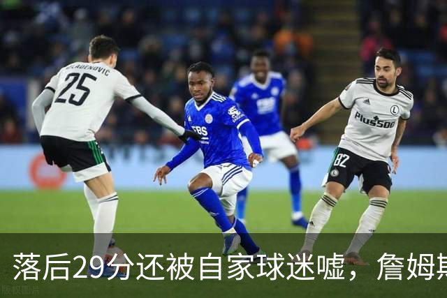 落后29分还被自家球迷嘘，詹姆斯首秀夜76人逆转骑士