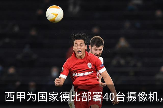 西甲为国家德比部署40台摄像机，VAR将获得更多判罚视角