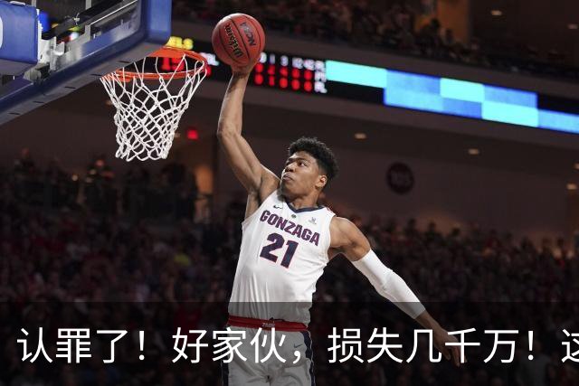 认罪了！好家伙，损失几千万！这不得终身禁赛啊