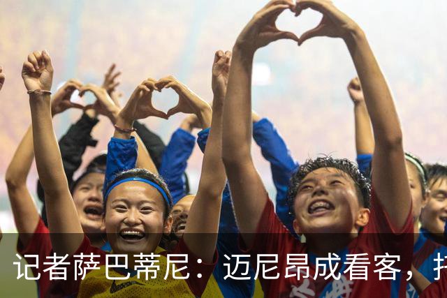 记者萨巴蒂尼：迈尼昂成看客，托莫里上半场出色后伤退