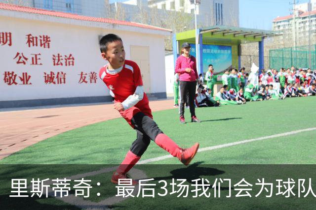 里斯蒂奇：最后3场我们会为球队为球迷奋战到最后一刻 为尊严而战