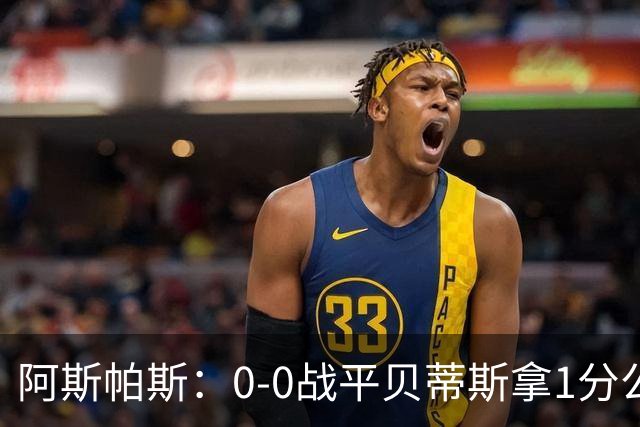 阿斯帕斯：0-0战平贝蒂斯拿1分公平；球队想念伊格莱西亚斯
