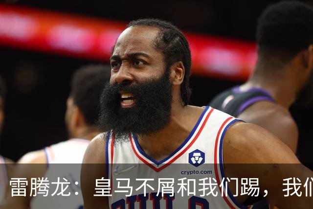 雷腾龙：皇马不屑和我们踢，我们要做的就是把不可能变为可能