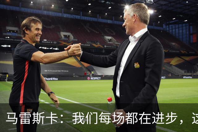 马雷斯卡：我们每场都在进步，这是我唯一真正关心的事