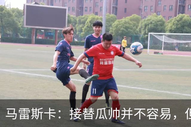 马雷斯卡：接替瓜帅并不容易，但我只想做好自己