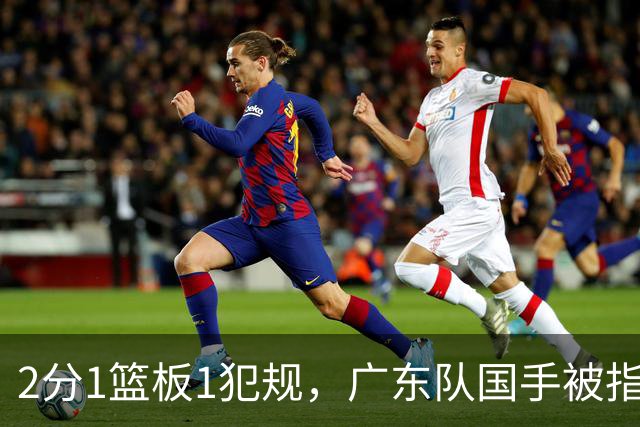 2分1篮板1犯规，广东队国手被指责大软蛋，球迷：千古奇冤杜锋