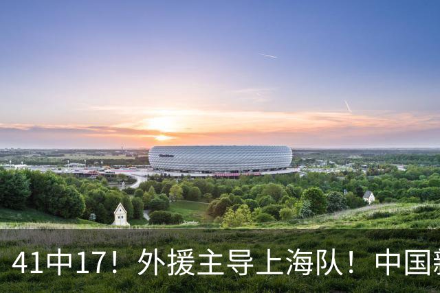 41中17！外援主导上海队！中国新星后卫晾到一边