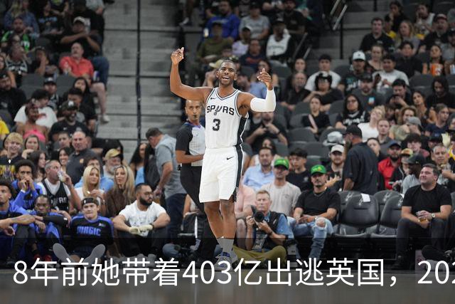 8年前她带着403亿出逃英国，2025年落网时账上竟有480亿，咋回事