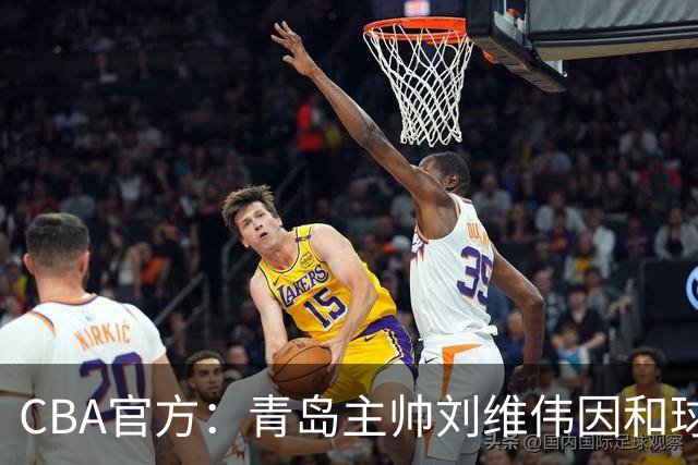 CBA官方：青岛主帅刘维伟因和球迷发生口角被罚4万