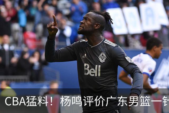 CBA猛料！杨鸣评价广东男篮一针见血，高诗岩恢复对抗训练，布朗成为北京男篮领袖
