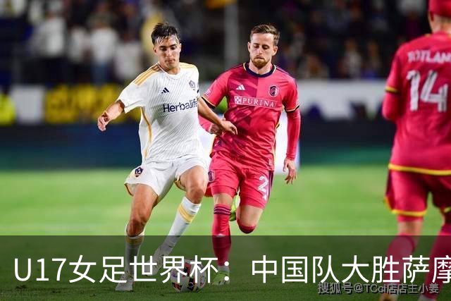 U17女足世界杯：中国队大胜萨摩亚 提前晋级16强